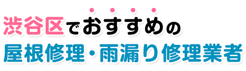 渋谷区の屋根修理・雨漏り修理業者おすすめ5選｜口コミ高評価【2023年版】